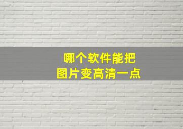 哪个软件能把图片变高清一点