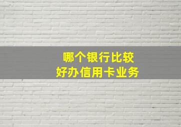 哪个银行比较好办信用卡业务