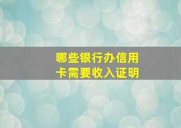 哪些银行办信用卡需要收入证明