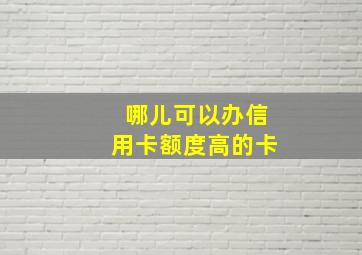 哪儿可以办信用卡额度高的卡