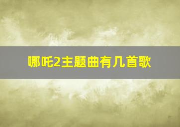 哪吒2主题曲有几首歌