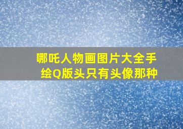 哪吒人物画图片大全手绘Q版头只有头像那种