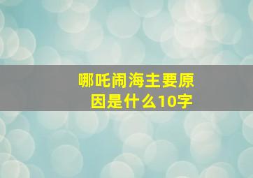 哪吒闹海主要原因是什么10字