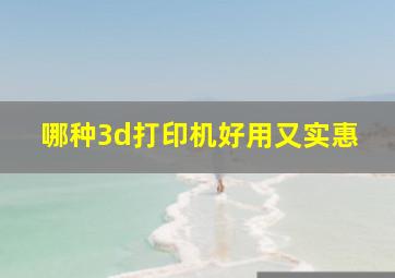 哪种3d打印机好用又实惠