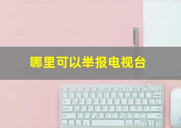 哪里可以举报电视台