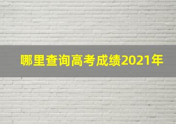 哪里查询高考成绩2021年