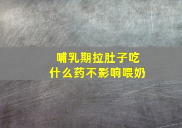 哺乳期拉肚子吃什么药不影响喂奶