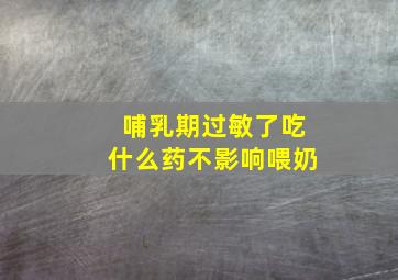 哺乳期过敏了吃什么药不影响喂奶