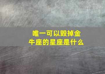 唯一可以毁掉金牛座的星座是什么