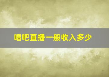 唱吧直播一般收入多少