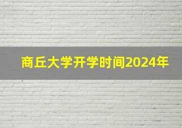 商丘大学开学时间2024年