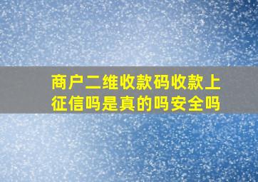 商户二维收款码收款上征信吗是真的吗安全吗