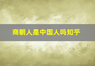 商朝人是中国人吗知乎