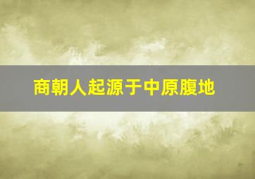 商朝人起源于中原腹地