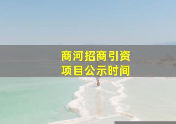 商河招商引资项目公示时间