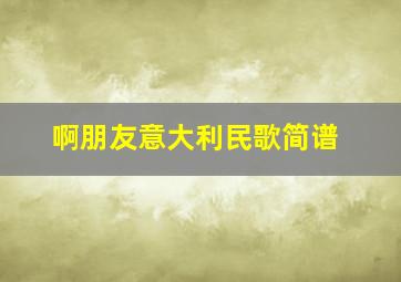 啊朋友意大利民歌简谱