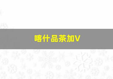 喀什品茶加V