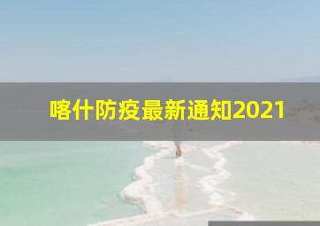 喀什防疫最新通知2021