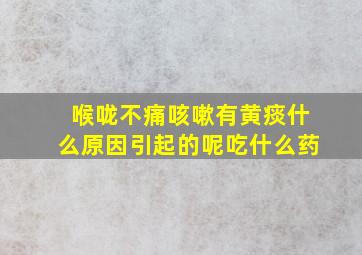 喉咙不痛咳嗽有黄痰什么原因引起的呢吃什么药