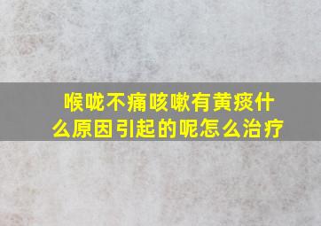 喉咙不痛咳嗽有黄痰什么原因引起的呢怎么治疗