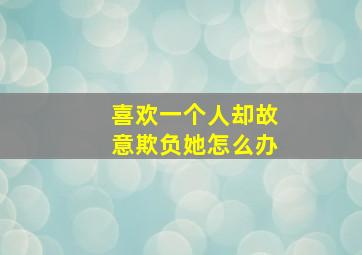 喜欢一个人却故意欺负她怎么办