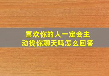 喜欢你的人一定会主动找你聊天吗怎么回答