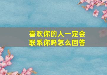 喜欢你的人一定会联系你吗怎么回答