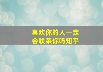 喜欢你的人一定会联系你吗知乎