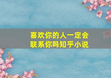 喜欢你的人一定会联系你吗知乎小说