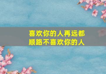 喜欢你的人再远都顺路不喜欢你的人