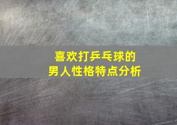 喜欢打乒乓球的男人性格特点分析