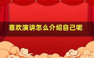 喜欢演讲怎么介绍自己呢