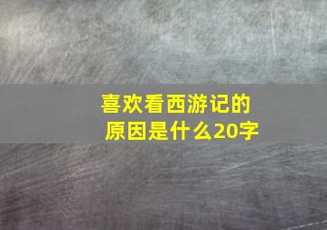 喜欢看西游记的原因是什么20字