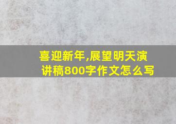 喜迎新年,展望明天演讲稿800字作文怎么写