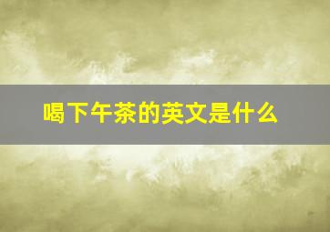 喝下午茶的英文是什么