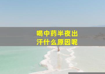 喝中药半夜出汗什么原因呢