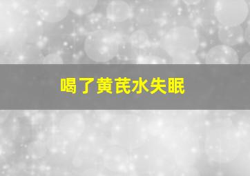 喝了黄芪水失眠