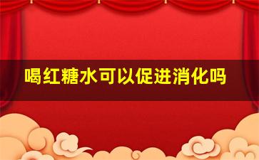 喝红糖水可以促进消化吗