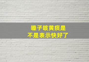 嗓子咳黄痰是不是表示快好了