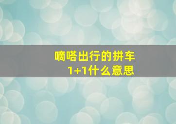 嘀嗒出行的拼车1+1什么意思