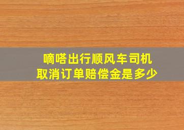 嘀嗒出行顺风车司机取消订单赔偿金是多少