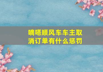 嘀嗒顺风车车主取消订单有什么惩罚