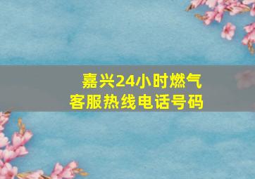 嘉兴24小时燃气客服热线电话号码