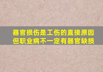 器官损伤是工伤的直接原因但职业病不一定有器官缺损