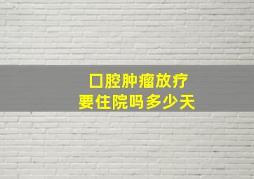 囗腔肿瘤放疗要住院吗多少天