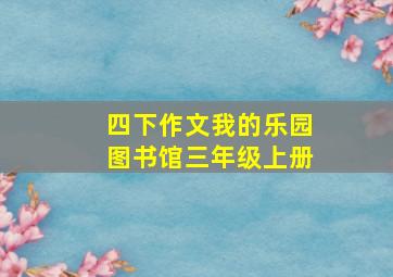 四下作文我的乐园图书馆三年级上册