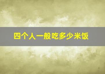 四个人一般吃多少米饭