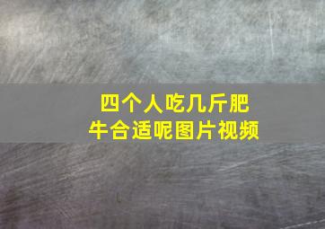 四个人吃几斤肥牛合适呢图片视频