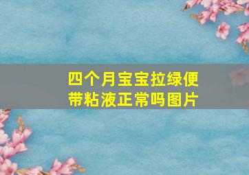 四个月宝宝拉绿便带粘液正常吗图片