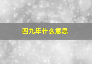 四九年什么意思